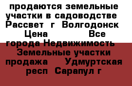 продаются земельные участки в садоводстве “Рассвет“ г. Волгодонск › Цена ­ 80 000 - Все города Недвижимость » Земельные участки продажа   . Удмуртская респ.,Сарапул г.